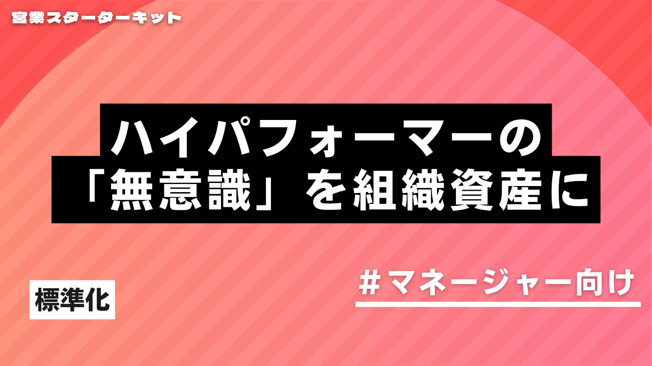 営業プロセスの標準化で属人化を脱却する｜ハイパフォーマーの「勘」「無意識」を組織の資産に変える4ステップ